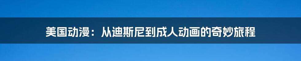 美国动漫:从迪斯尼到成人动画的奇妙旅程