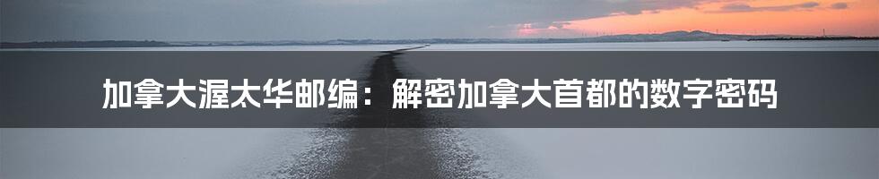 加拿大渥太华邮编:解密加拿大首都的数字密码