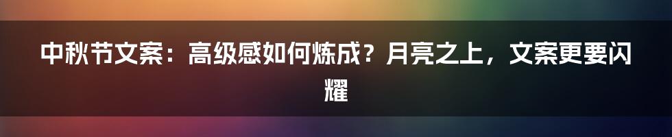 中秋节文案:高级感如何炼成?月亮之上,文案更要闪耀