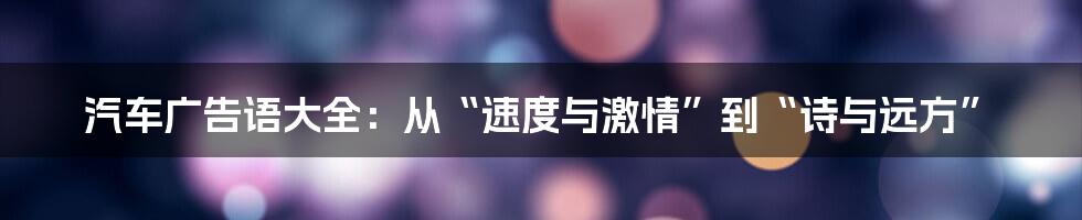 汽车广告语大全:从“速度与激情”到“诗与远方”