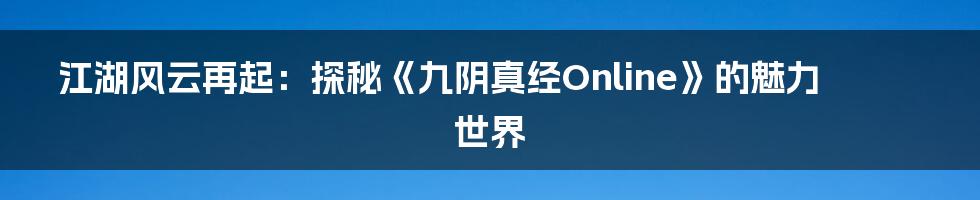 江湖风云再起:探秘《九阴真经Online》的魅力世界
