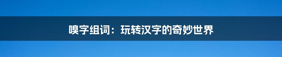 嗅字组词:玩转汉字的奇妙世界