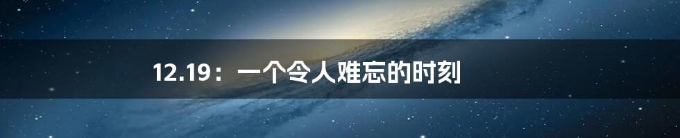 12.19:一个令人难忘的时刻