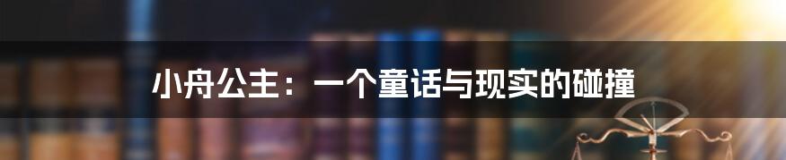 小舟公主:一个童话与现实的碰撞