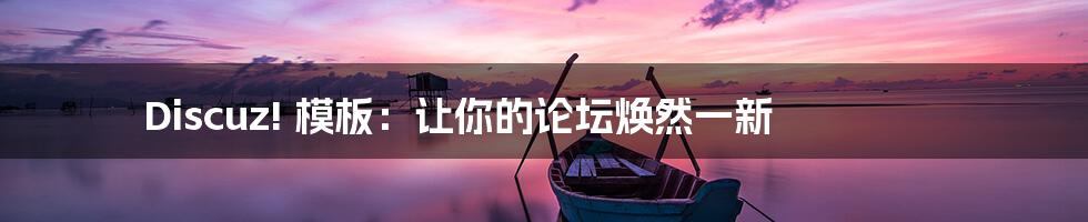 Discuz! 模板:让你的论坛焕然一新
