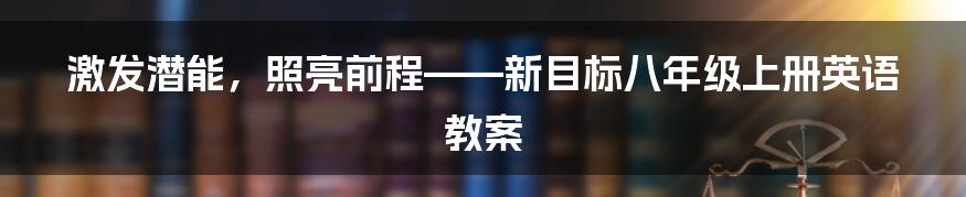激发潜能,照亮前程——新目标八年级上册英语教案