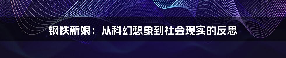 钢铁新娘：从科幻想象到社会现实的反思