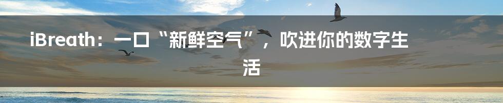 iBreath：一口“新鲜空气”，吹进你的数字生活