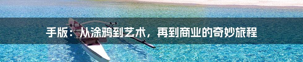 手版：从涂鸦到艺术，再到商业的奇妙旅程