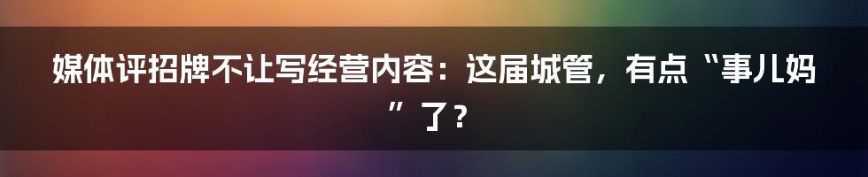 媒体评招牌不让写经营内容:这届城管,有点“事儿妈”了?