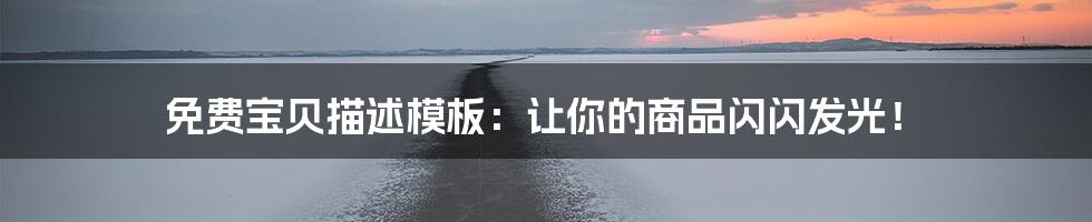 免费宝贝描述模板：让你的商品闪闪发光！