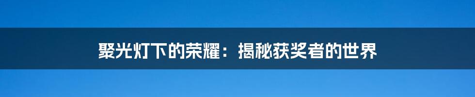 聚光灯下的荣耀:揭秘获奖者的世界
