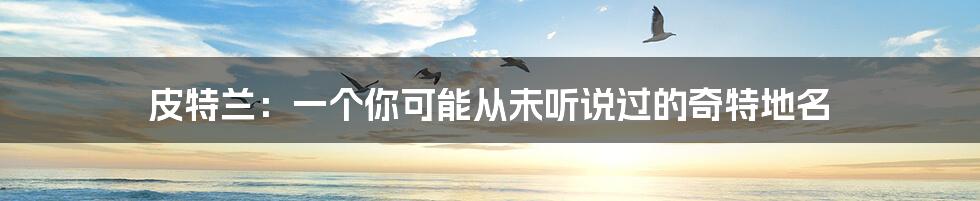 皮特兰:一个你可能从未听说过的奇特地名