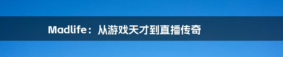 Madlife:从游戏天才到直播传奇
