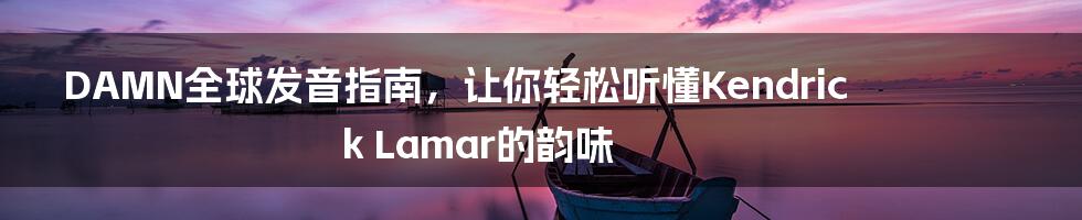 DAMN全球发音指南，让你轻松听懂Kendrick Lamar的韵味