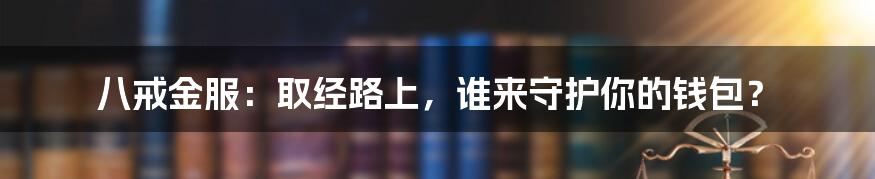 八戒金服:取经路上,谁来守护你的钱包?