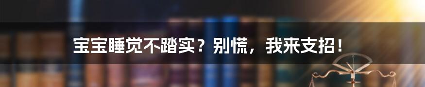 宝宝睡觉不踏实?别慌,我来支招!