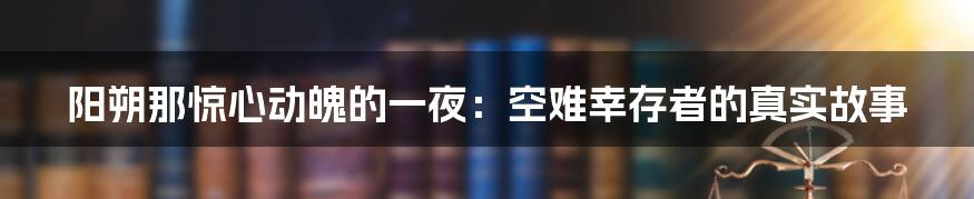 阳朔那惊心动魄的一夜:空难幸存者的真实故事