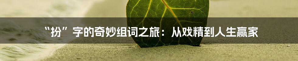 “扮”字的奇妙组词之旅:从戏精到人生赢家