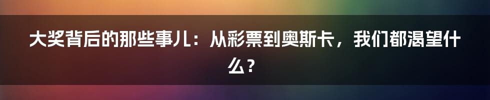 大奖背后的那些事儿：从彩票到奥斯卡，我们都渴望什么？