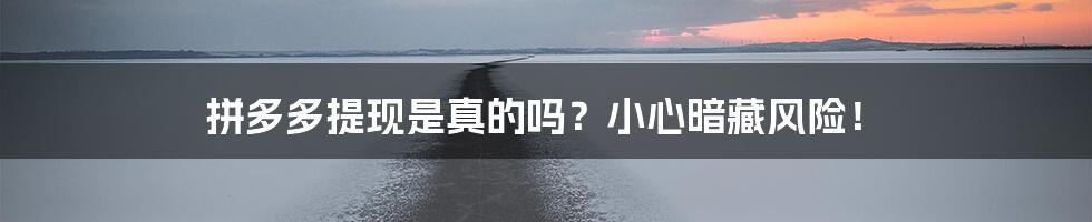 拼多多提现是真的吗?小心暗藏风险!