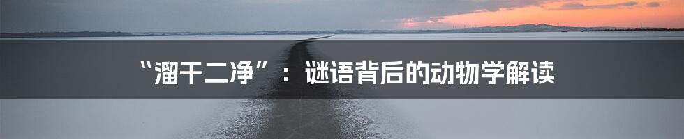 “溜干二净”:谜语背后的动物学解读