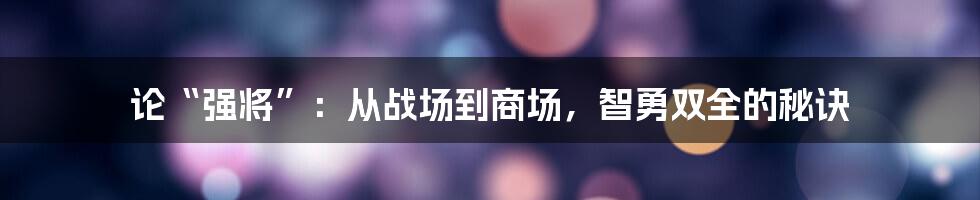 论“强将”:从战场到商场,智勇双全的秘诀