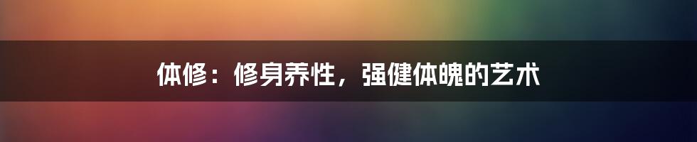 体修:修身养性,强健体魄的艺术