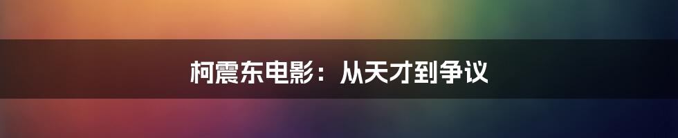 柯震东电影:从天才到争议