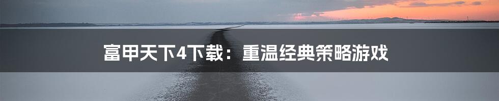 富甲天下4下载:重温经典策略游戏