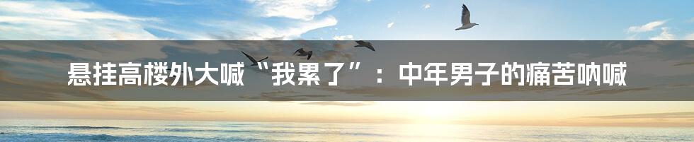悬挂高楼外大喊“我累了”:中年男子的痛苦呐喊