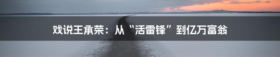 戏说王承荣：从“活雷锋”到亿万富翁