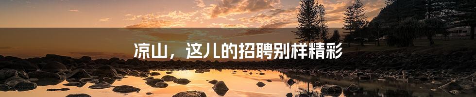 凉山,这儿的招聘别样精彩