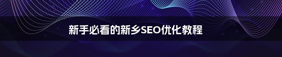 新手必看的新乡SEO优化教程