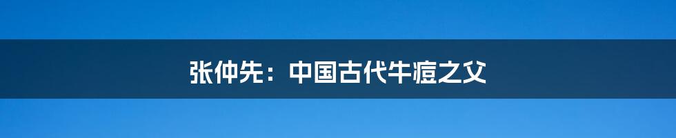 张仲先：中国古代牛痘之父