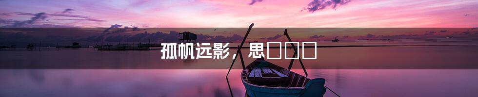 孤帆远影，思緒綿長