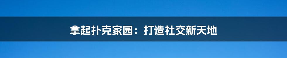 拿起扑克家园:打造社交新天地