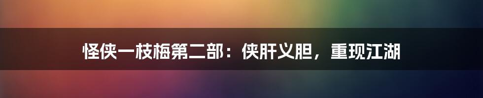 怪侠一枝梅第二部:侠肝义胆,重现江湖