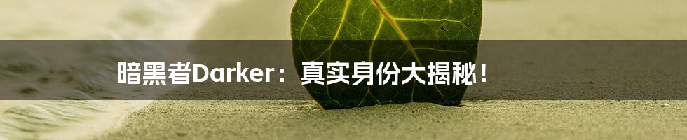 暗黑者Darker：真实身份大揭秘！