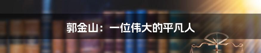 郭金山：一位伟大的平凡人