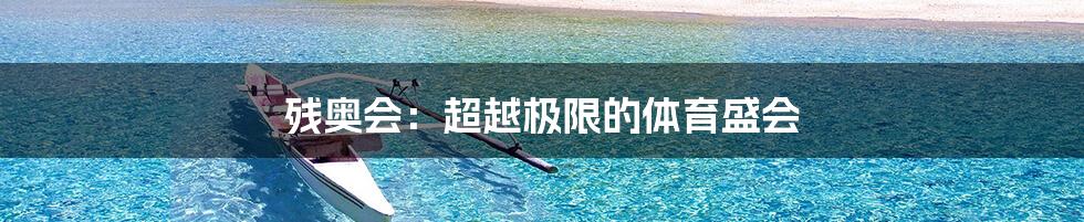 残奥会:超越极限的体育盛会