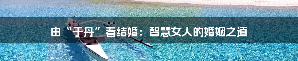 由“于丹”看结婚:智慧女人的婚姻之道