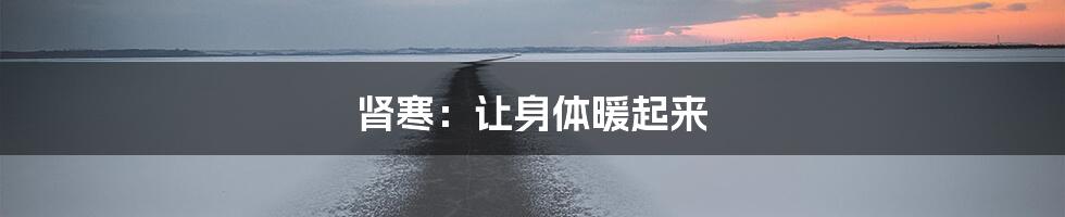 肾寒：让身体暖起来