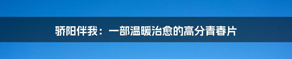 骄阳伴我：一部温暖治愈的高分青春片