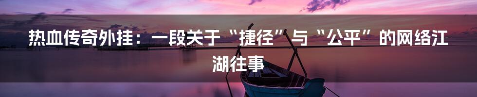 热血传奇外挂:一段关于“捷径”与“公平”的网络江湖往事