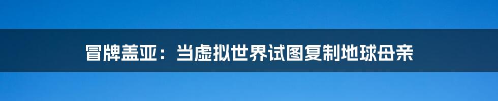 冒牌盖亚:当虚拟世界试图复制地球母亲
