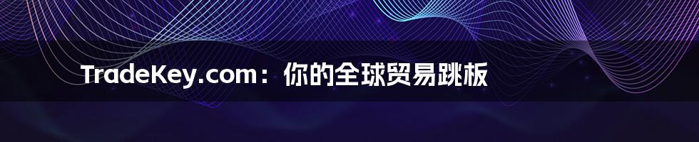 TradeKey.com:你的全球贸易跳板