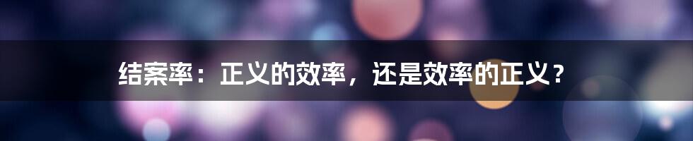 结案率:正义的效率,还是效率的正义?