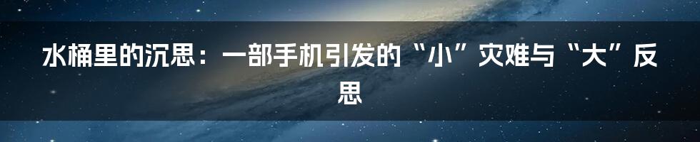 水桶里的沉思:一部手机引发的“小”灾难与“大”反思