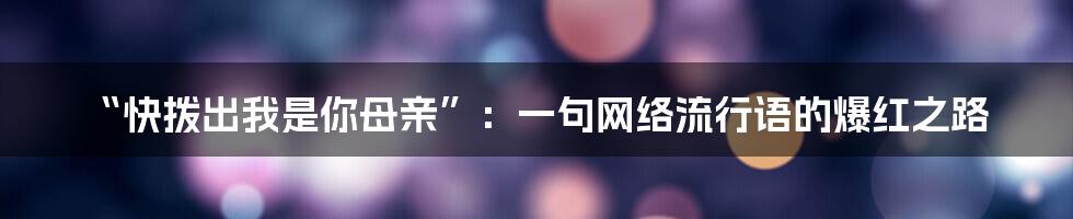 “快拨出我是你母亲”：一句网络流行语的爆红之路